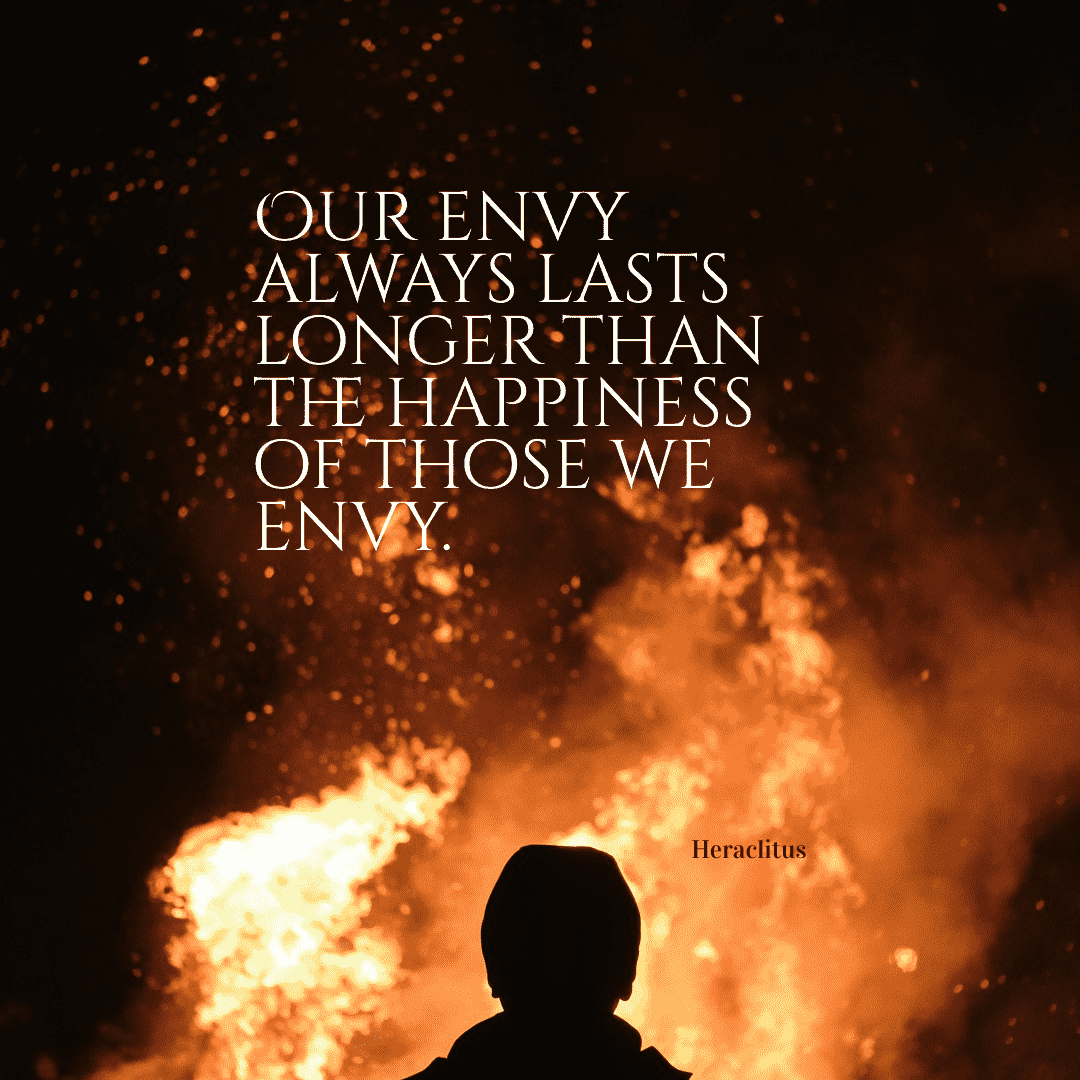 Our envy always lasts longer than the happiness of those we envy. - Heraclitus