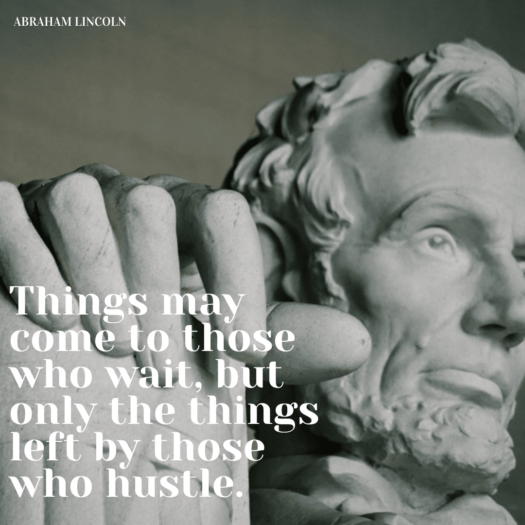 Things may comes to those who wait, but only the things left by those who hustle - Abraham Lincoln