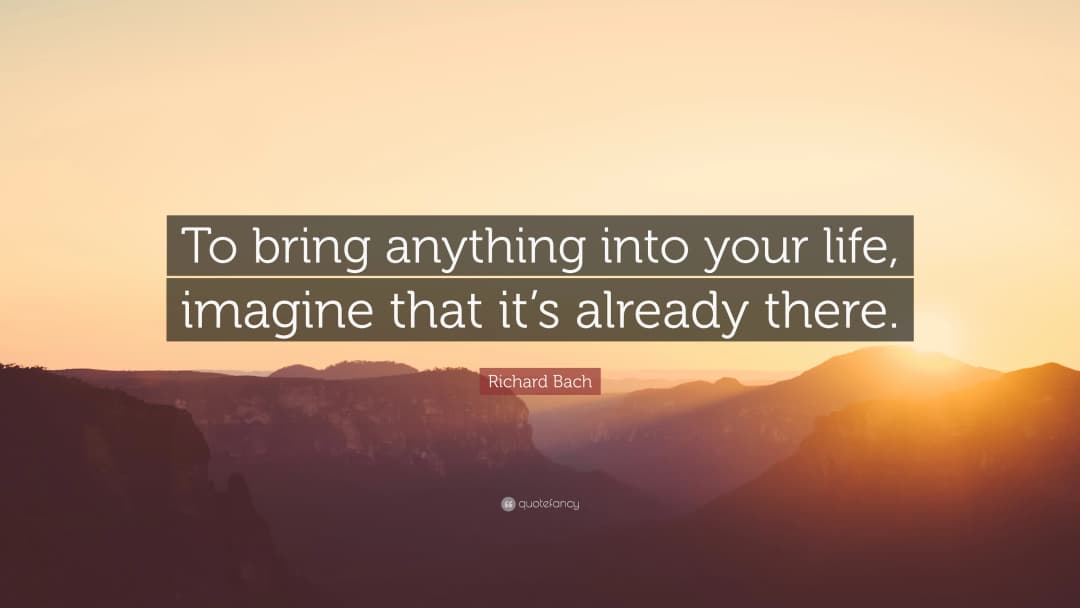 To bring anything into your life, imagine that it's already there.