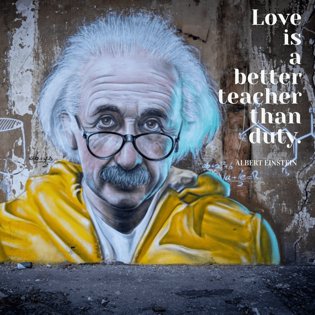 Love is a teacher better than duty. - Albert Einstein