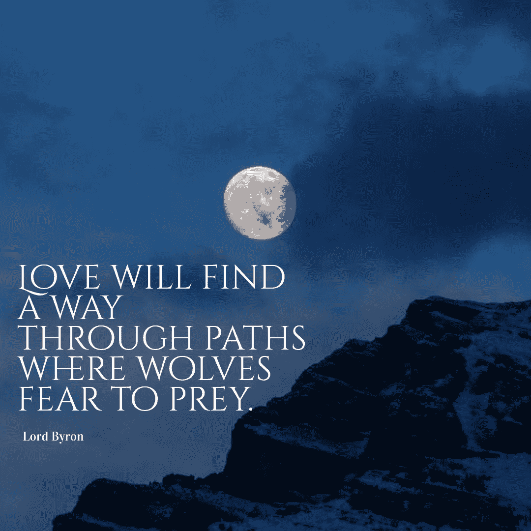 Love will find a way through paths where wolves fear to prey. - Lord Byron