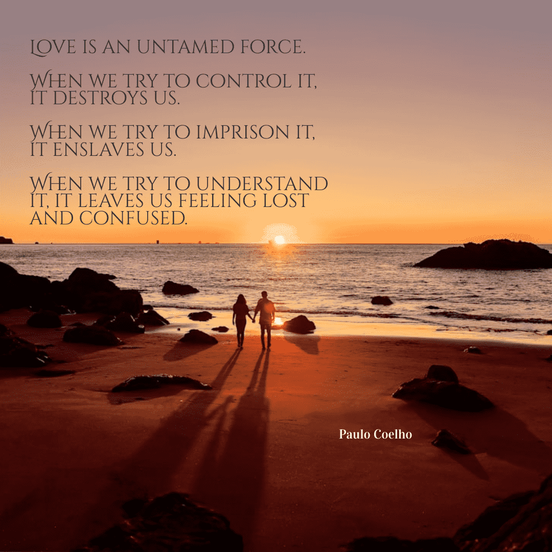 Love is an untamed force when we try to control it, it destroys us. When we try to imprison it, it enslaves us. When we try to understand it, it leaves us feeling lost and confused. - Paulo Coelho