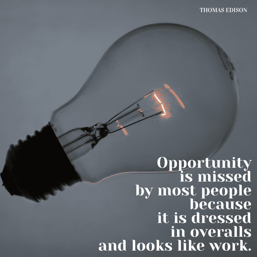 Opportunity is missed by most people because it is dressed in overalls and looks like work. - Thomas Edison