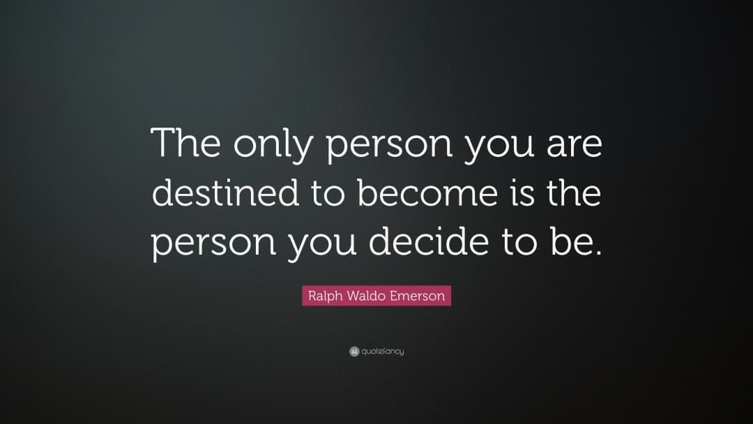 The only person you are destined to become is the person you decide to be.