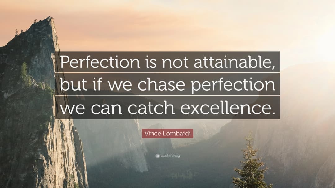 Perfection is not attainable, but if we chase perfection we can catch excellence.