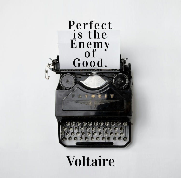 Perfect is the enemy of good. - Voltaire